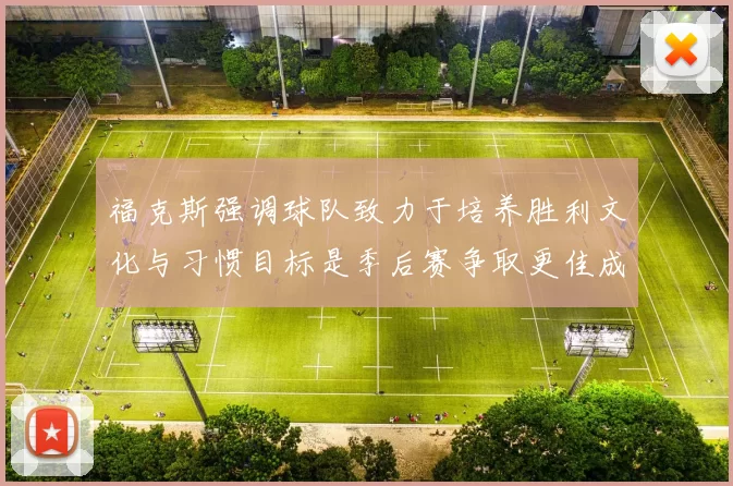 福克斯强调球队致力于培养胜利文化与习惯目标是季后赛争取更佳成绩