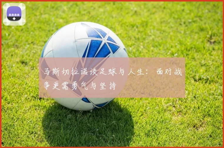 马斯切拉诺谈足球与人生：面对战争更需勇气与坚持